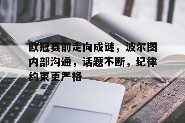 包含欧冠赛前走向成谜，波尔图内部沟通，话题不断，纪律约束更严格的词条-开云体育官方网站
